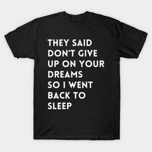 they said don't give up on your dreams so i went back to sleep T-Shirt